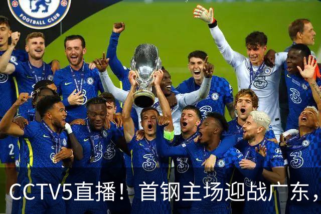 CCTV5直播！首钢主场迎战广东，周琦迎硬仗，赵睿直面老东家